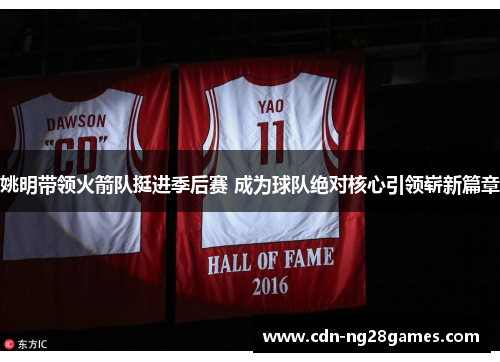 姚明带领火箭队挺进季后赛 成为球队绝对核心引领崭新篇章 姚明带领火箭队挺进季后赛 成为球队绝对核心引领崭新篇章