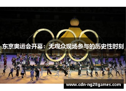 东京奥运会开幕:无观众现场参与的历史性时刻 东京奥运会开幕:无观众现场参与的历史性时刻