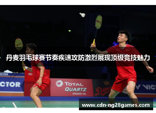 丹麦羽毛球赛节奏疾速攻防激烈展现顶级竞技魅力 丹麦羽毛球赛节奏疾速攻防激烈展现顶级竞技魅力