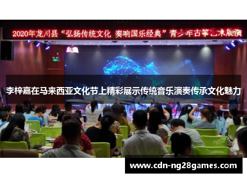 李梓嘉在马来西亚文化节上精彩展示传统音乐演奏传承文化魅力 李梓嘉在马来西亚文化节上精彩展示传统音乐演奏传承文化魅力