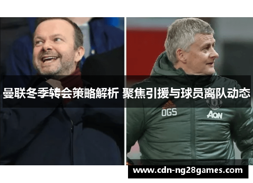曼联冬季转会策略解析 聚焦引援与球员离队动态 曼联冬季转会策略解析 聚焦引援与球员离队动态