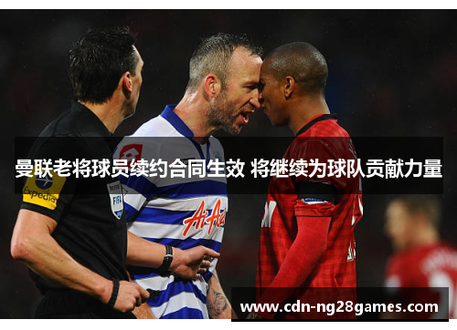 曼联老将球员续约合同生效 将继续为球队贡献力量 曼联老将球员续约合同生效 将继续为球队贡献力量