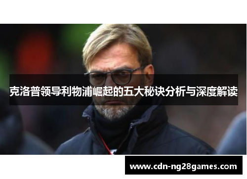 克洛普领导利物浦崛起的五大秘诀分析与深度解读 克洛普领导利物浦崛起的五大秘诀分析与深度解读