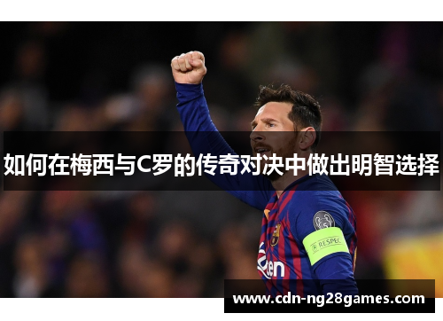 如何在梅西与C罗的传奇对决中做出明智选择 如何在梅西与C罗的传奇对决中做出明智选择