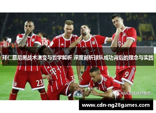 拜仁慕尼黑战术演变与哲学解析 深度剖析球队成功背后的理念与实践 拜仁慕尼黑战术演变与哲学解析 深度剖析球队成功背后的理念与实践