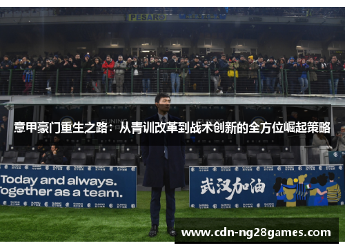 意甲豪门重生之路:从青训改革到战术创新的全方位崛起策略 意甲豪门重生之路:从青训改革到战术创新的全方位崛起策略