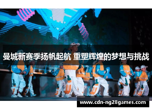 曼城新赛季扬帆起航 重塑辉煌的梦想与挑战 曼城新赛季扬帆起航 重塑辉煌的梦想与挑战