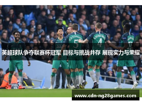 英超球队争夺联赛杯冠军 目标与挑战并存 展现实力与荣耀 英超球队争夺联赛杯冠军 目标与挑战并存 展现实力与荣耀