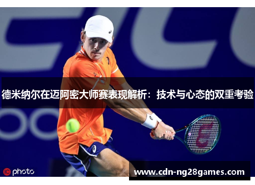 德米纳尔在迈阿密大师赛表现解析:技术与心态的双重考验 德米纳尔在迈阿密大师赛表现解析:技术与心态的双重考验
