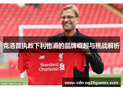 克洛普执教下利物浦的品牌崛起与挑战解析 克洛普执教下利物浦的品牌崛起与挑战解析