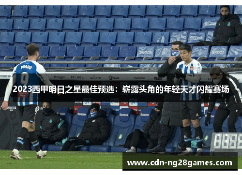 2023西甲明日之星最佳预选:崭露头角的年轻天才闪耀赛场 2023西甲明日之星最佳预选:崭露头角的年轻天才闪耀赛场