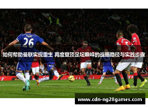 如何帮助曼联实现重生 再度登顶足坛巅峰的战略路径与实践步骤 如何帮助曼联实现重生 再度登顶足坛巅峰的战略路径与实践步骤