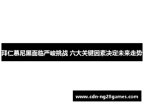 拜仁慕尼黑面临严峻挑战 六大关键因素决定未来走势 拜仁慕尼黑面临严峻挑战 六大关键因素决定未来走势