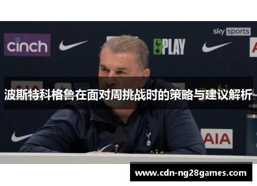 波斯特科格鲁在面对周挑战时的策略与建议解析 波斯特科格鲁在面对周挑战时的策略与建议解析