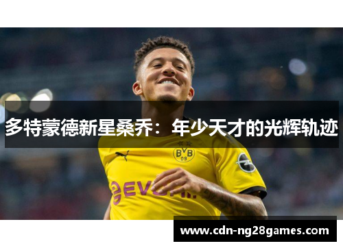 多特蒙德新星桑乔:年少天才的光辉轨迹 多特蒙德新星桑乔:年少天才的光辉轨迹