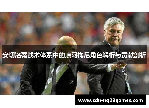 安切洛蒂战术体系中的琼阿梅尼角色解析与贡献剖析 安切洛蒂战术体系中的琼阿梅尼角色解析与贡献剖析