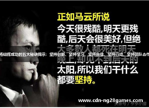 杨绍辉成功的五大秘诀揭示:坚持创新、坚持学习、坚持自信、坚持行动、坚持团队合作 杨绍辉成功的五大秘诀揭示:坚持创新、坚持学习、坚持自信、坚持行动、坚持团队合作