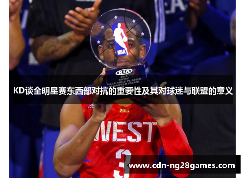 KD谈全明星赛东西部对抗的重要性及其对球迷与联盟的意义 KD谈全明星赛东西部对抗的重要性及其对球迷与联盟的意义