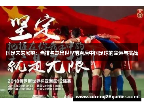 国足未来展望:当排名跌出世界前百后中国足球的命运与挑战 国足未来展望:当排名跌出世界前百后中国足球的命运与挑战