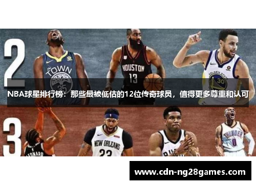 NBA球星排行榜:那些最被低估的12位传奇球员,值得更多尊重和认可 NBA球星排行榜:那些最被低估的12位传奇球员,值得更多尊重和认可