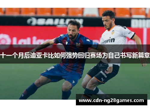 十一个月后迪亚卡比如何强势回归赛场为自己书写新篇章 十一个月后迪亚卡比如何强势回归赛场为自己书写新篇章