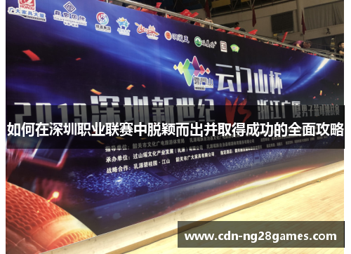 如何在深圳职业联赛中脱颖而出并取得成功的全面攻略 如何在深圳职业联赛中脱颖而出并取得成功的全面攻略