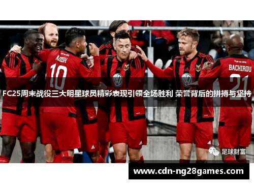 FC25周末战役三大明星球员精彩表现引领全场胜利 荣誉背后的拼搏与坚持 FC25周末战役三大明星球员精彩表现引领全场胜利 荣誉背后的拼搏与坚持