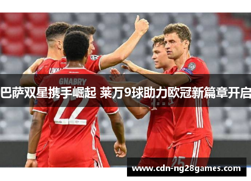 巴萨双星携手崛起 莱万9球助力欧冠新篇章开启 巴萨双星携手崛起 莱万9球助力欧冠新篇章开启