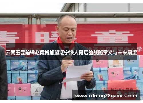 云南玉昆前锋赵健博加盟辽宁铁人背后的战略意义与未来展望 云南玉昆前锋赵健博加盟辽宁铁人背后的战略意义与未来展望
