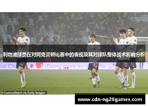 利物浦球员在对阿克灵顿比赛中的表现及其对球队整体战术影响分析 利物浦球员在对阿克灵顿比赛中的表现及其对球队整体战术影响分析