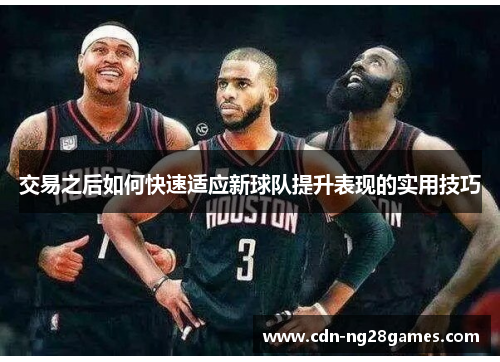 交易之后如何快速适应新球队提升表现的实用技巧 交易之后如何快速适应新球队提升表现的实用技巧