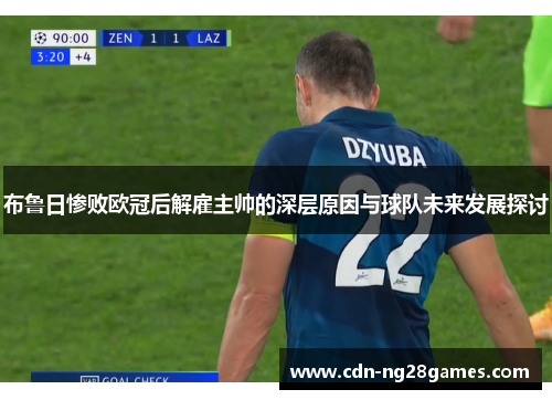 布鲁日惨败欧冠后解雇主帅的深层原因与球队未来发展探讨 布鲁日惨败欧冠后解雇主帅的深层原因与球队未来发展探讨