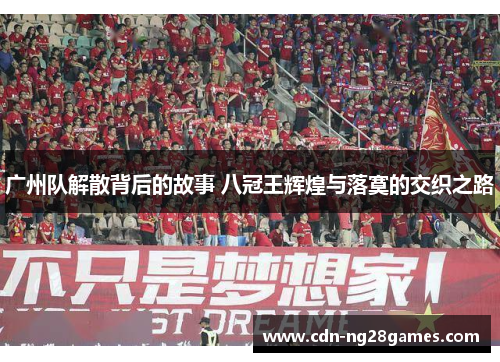 广州队解散背后的故事 八冠王辉煌与落寞的交织之路 广州队解散背后的故事 八冠王辉煌与落寞的交织之路