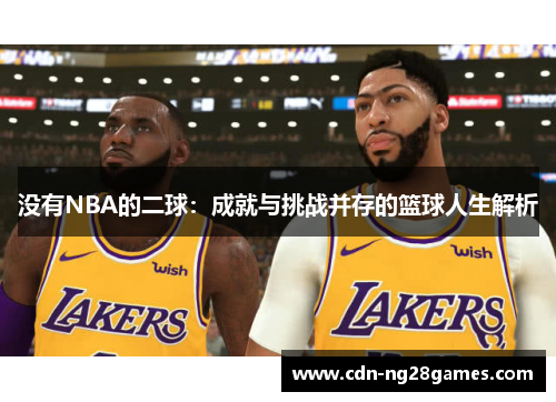 没有NBA的二球:成就与挑战并存的篮球人生解析 没有NBA的二球:成就与挑战并存的篮球人生解析