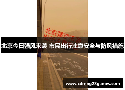 北京今日强风来袭 市民出行注意安全与防风措施 北京今日强风来袭 市民出行注意安全与防风措施