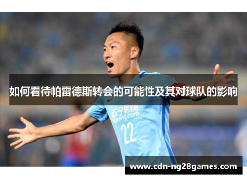 如何看待帕雷德斯转会的可能性及其对球队的影响 如何看待帕雷德斯转会的可能性及其对球队的影响