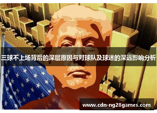 三球不上场背后的深层原因与对球队及球迷的深远影响分析 三球不上场背后的深层原因与对球队及球迷的深远影响分析