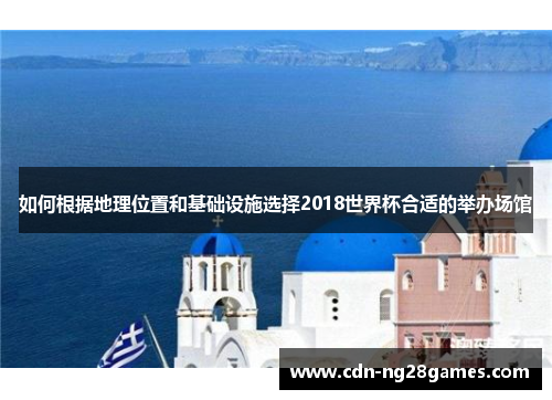 如何根据地理位置和基础设施选择2018世界杯合适的举办场馆 如何根据地理位置和基础设施选择2018世界杯合适的举办场馆