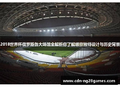 2018世界杯俄罗斯各大场馆全解析你了解哪些独特设计与历史背景 2018世界杯俄罗斯各大场馆全解析你了解哪些独特设计与历史背景