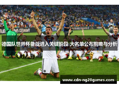 德国队世界杯备战进入关键阶段 大名单公布前瞻与分析 德国队世界杯备战进入关键阶段 大名单公布前瞻与分析