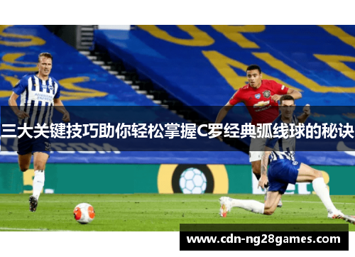 三大关键技巧助你轻松掌握C罗经典弧线球的秘诀 三大关键技巧助你轻松掌握C罗经典弧线球的秘诀