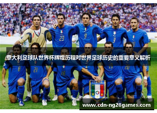 意大利足球队世界杯辉煌历程对世界足球历史的重要意义解析 意大利足球队世界杯辉煌历程对世界足球历史的重要意义解析