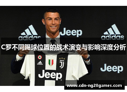 C罗不同踢球位置的战术演变与影响深度分析 C罗不同踢球位置的战术演变与影响深度分析