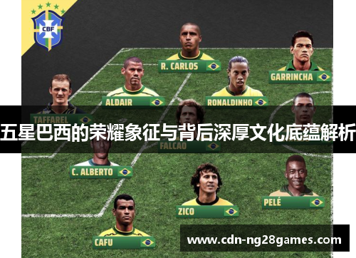 五星巴西的荣耀象征与背后深厚文化底蕴解析 五星巴西的荣耀象征与背后深厚文化底蕴解析