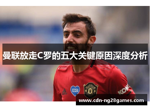 曼联放走C罗的五大关键原因深度分析 曼联放走C罗的五大关键原因深度分析