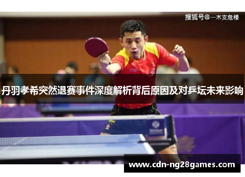丹羽孝希突然退赛事件深度解析背后原因及对乒坛未来影响 丹羽孝希突然退赛事件深度解析背后原因及对乒坛未来影响
