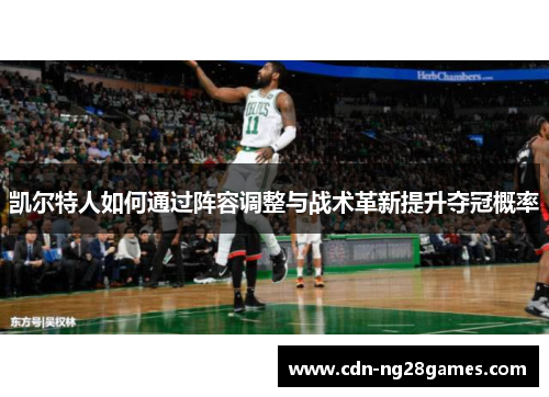 凯尔特人如何通过阵容调整与战术革新提升夺冠概率 凯尔特人如何通过阵容调整与战术革新提升夺冠概率