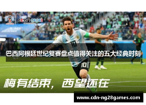 巴西阿根廷世纪复赛盘点值得关注的五大经典时刻 巴西阿根廷世纪复赛盘点值得关注的五大经典时刻