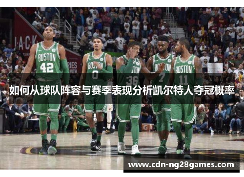 如何从球队阵容与赛季表现分析凯尔特人夺冠概率 如何从球队阵容与赛季表现分析凯尔特人夺冠概率