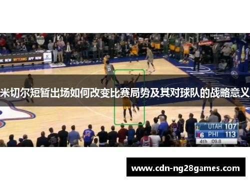 米切尔短暂出场如何改变比赛局势及其对球队的战略意义 米切尔短暂出场如何改变比赛局势及其对球队的战略意义